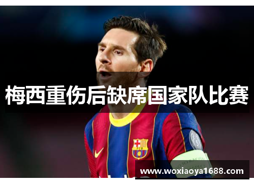 梅西重伤后缺席国家队比赛