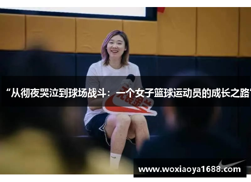 “从彻夜哭泣到球场战斗：一个女子篮球运动员的成长之路”
